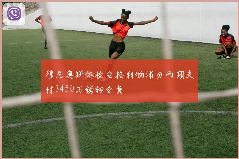 穆尼奥斯体检合格利物浦分两期支付3450万镑转会费