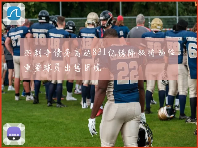 热刺净债务高达831亿镑降级将面临重要球员出售困境