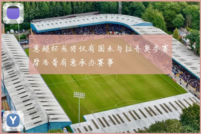 意超杯或将仅有国米与拉齐奥参赛摩洛哥有意承办赛事