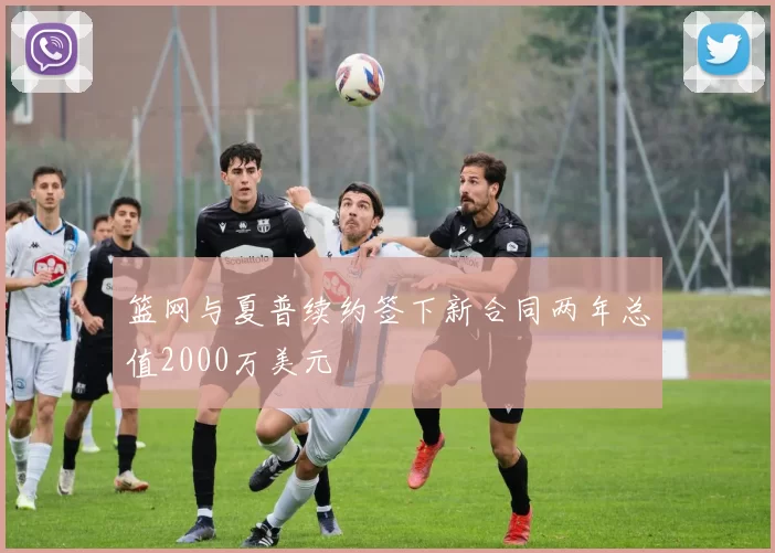 篮网与夏普续约签下新合同两年总值2000万美元