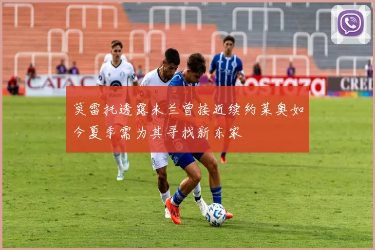 莫雷托透露米兰曾接近续约莱奥如今夏季需为其寻找新东家