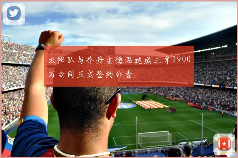 太阳队与乔丹古德温达成三年1900万合同正式签约公告