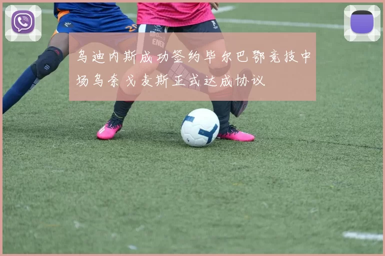 乌迪内斯成功签约毕尔巴鄂竞技中场乌奈戈麦斯正式达成协议