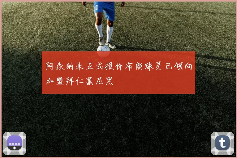 阿森纳未正式报价布朗球员已倾向加盟拜仁慕尼黑
